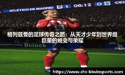 格列兹曼的足球传奇之路：从天才少年到世界级巨星的蜕变与荣耀