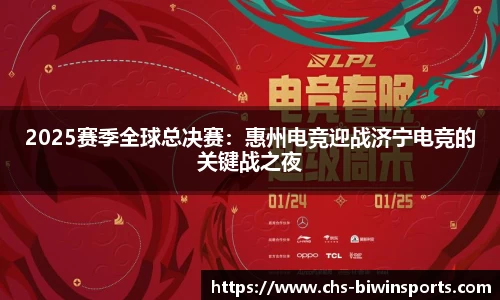 2025赛季全球总决赛：惠州电竞迎战济宁电竞的关键战之夜