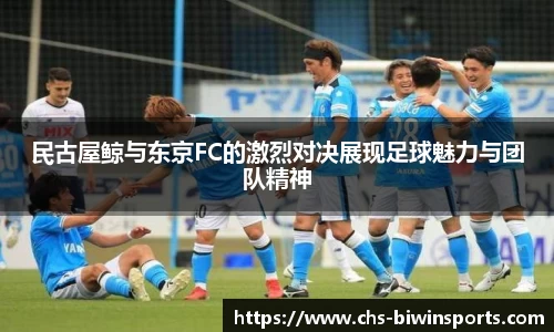 民古屋鲸与东京FC的激烈对决展现足球魅力与团队精神